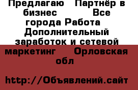 Предлагаю : Партнёр в бизнес        - Все города Работа » Дополнительный заработок и сетевой маркетинг   . Орловская обл.